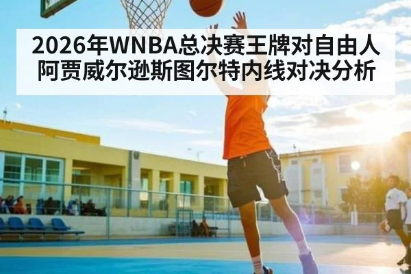 2026年WNBA总决赛王牌对自由人阿贾威尔逊斯图尔特内线对决分析